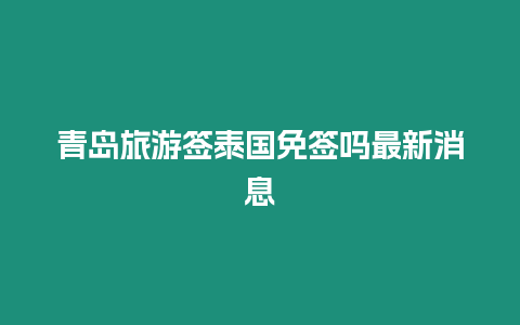 青岛旅游签泰国免签吗最新消息