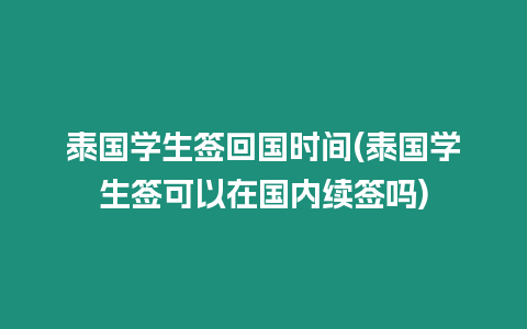 泰国学生签回国时间(泰国学生签可以在国内续签吗)