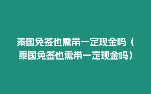 泰国免签也需带一定现金吗（泰国免签也需带一定现金吗）