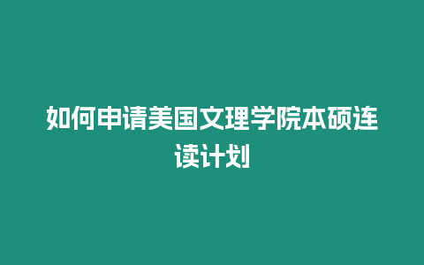 如何申请美国文理学院本硕连读计划