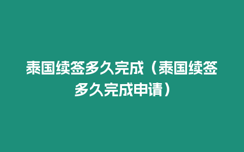 泰国续签多久完成（泰国续签多久完成申请）