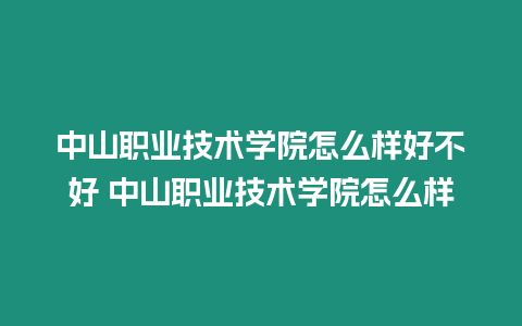 中山职业技术学院怎么样好不好 中山职业技术学院怎么样