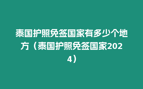 泰国护照免签国家有多少个地方（泰国护照免签国家2024）