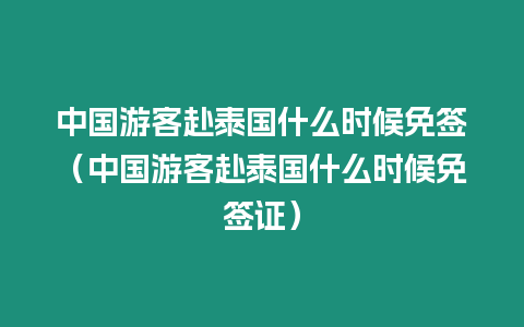 中国游客赴泰国什么时候免签（中国游客赴泰国什么时候免签证）