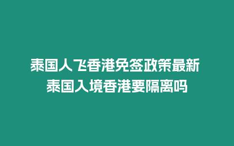 泰国人飞香港免签政策最新 泰国入境香港要隔离吗