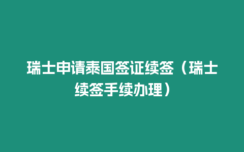 瑞士申请泰国签证续签（瑞士续签手续办理）