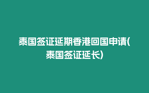 泰国签证延期香港回国申请(泰国签证延长)