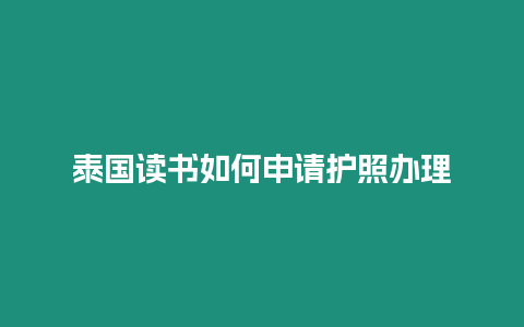 泰国读书如何申请护照办理