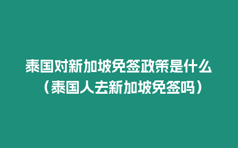 泰国对新加坡免签政策是什么（泰国人去新加坡免签吗）