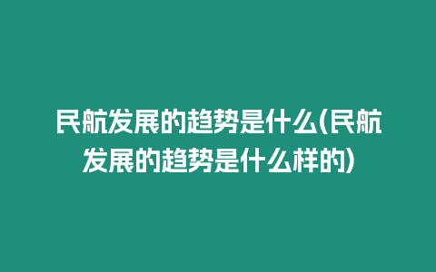 民航发展的趋势是什么(民航发展的趋势是什么样的)