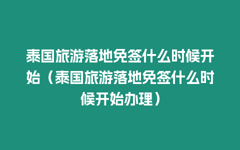 泰国旅游落地免签什么时候开始（泰国旅游落地免签什么时候开始办理）