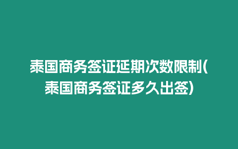 泰国商务签证延期次数限制(泰国商务签证多久出签)